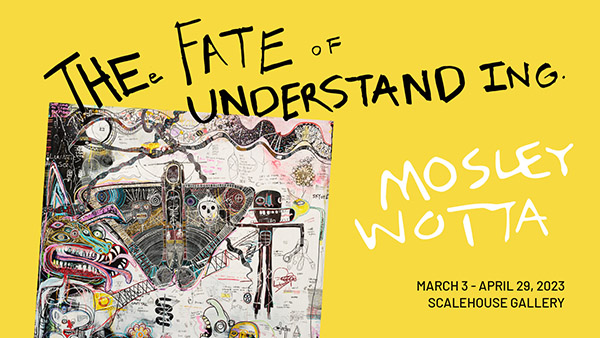 MOsley WOtta, <i>The Fate of Understanding</i> @ Scalehouse Gallery